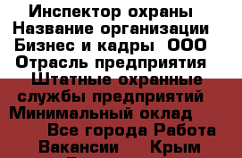 Инспектор охраны › Название организации ­ Бизнес и кадры, ООО › Отрасль предприятия ­ Штатные охранные службы предприятий › Минимальный оклад ­ 11 000 - Все города Работа » Вакансии   . Крым,Бахчисарай